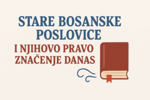 Stare bosanske poslovice i njihovo pravo značenje danas